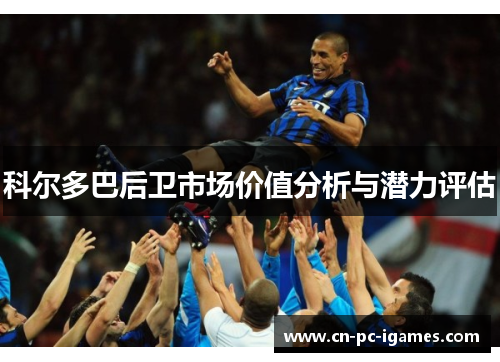 科尔多巴后卫市场价值分析与潜力评估