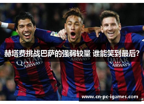 赫塔费挑战巴萨的强弱较量 谁能笑到最后? 赫塔费挑战巴萨的强弱较量 谁能笑到最后?