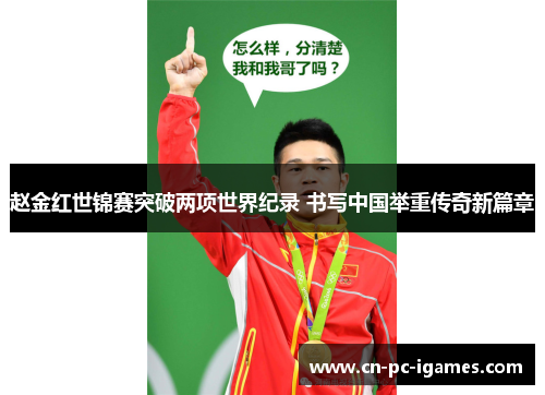 赵金红世锦赛突破两项世界纪录 书写中国举重传奇新篇章 赵金红世锦赛突破两项世界纪录 书写中国举重传奇新篇章