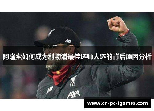 阿隆索如何成为利物浦最佳选帅人选的背后原因分析 阿隆索如何成为利物浦最佳选帅人选的背后原因分析