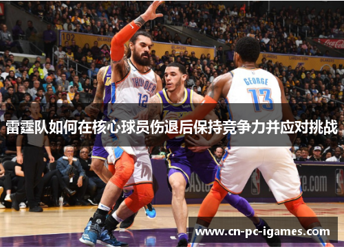 雷霆队如何在核心球员伤退后保持竞争力并应对挑战 雷霆队如何在核心球员伤退后保持竞争力并应对挑战