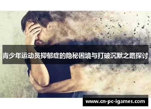 青少年运动员抑郁症的隐秘困境与打破沉默之路探讨 青少年运动员抑郁症的隐秘困境与打破沉默之路探讨