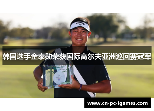 韩国选手金泰勋荣获国际高尔夫亚洲巡回赛冠军 韩国选手金泰勋荣获国际高尔夫亚洲巡回赛冠军