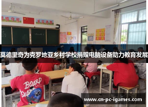 莫德里奇为克罗地亚乡村学校捐赠电脑设备助力教育发展 莫德里奇为克罗地亚乡村学校捐赠电脑设备助力教育发展