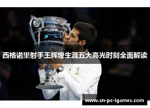 西格诺里射手王辉煌生涯五大高光时刻全面解读 西格诺里射手王辉煌生涯五大高光时刻全面解读