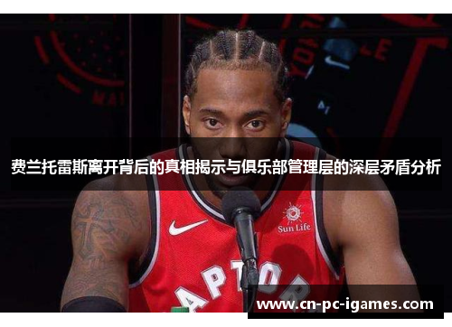 费兰托雷斯离开背后的真相揭示与俱乐部管理层的深层矛盾分析 费兰托雷斯离开背后的真相揭示与俱乐部管理层的深层矛盾分析