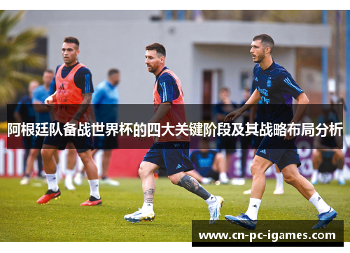 阿根廷队备战世界杯的四大关键阶段及其战略布局分析 阿根廷队备战世界杯的四大关键阶段及其战略布局分析