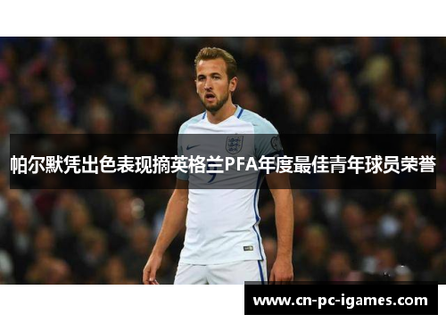 帕尔默凭出色表现摘英格兰PFA年度最佳青年球员荣誉