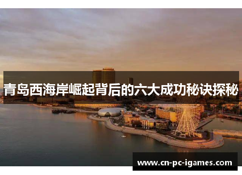 青岛西海岸崛起背后的六大成功秘诀探秘 青岛西海岸崛起背后的六大成功秘诀探秘