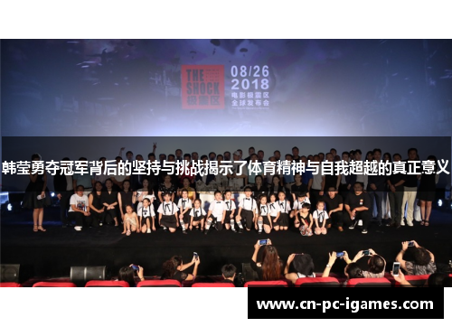 韩莹勇夺冠军背后的坚持与挑战揭示了体育精神与自我超越的真正意义 韩莹勇夺冠军背后的坚持与挑战揭示了体育精神与自我超越的真正意义