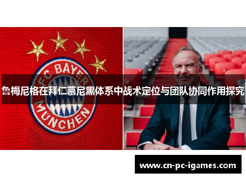鲁梅尼格在拜仁慕尼黑体系中战术定位与团队协同作用探究 鲁梅尼格在拜仁慕尼黑体系中战术定位与团队协同作用探究
