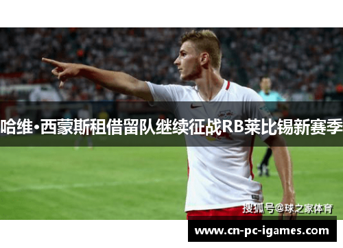 哈维·西蒙斯租借留队继续征战RB莱比锡新赛季 哈维·西蒙斯租借留队继续征战RB莱比锡新赛季